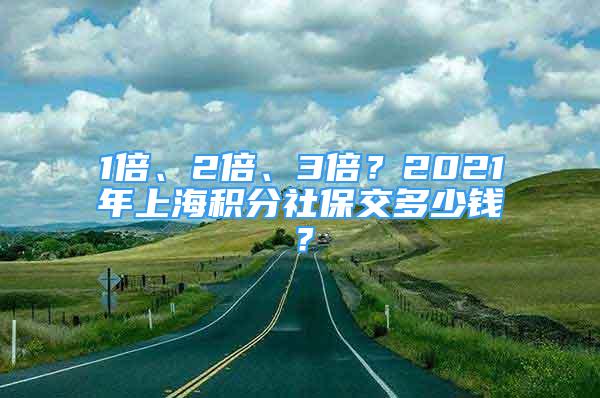 1倍、2倍、3倍？2021年上海積分社保交多少錢(qián)？