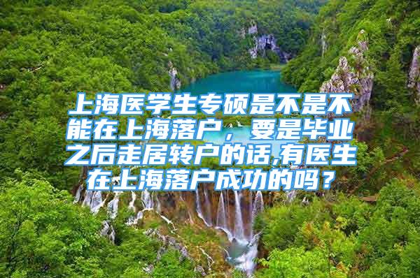 上海醫(yī)學(xué)生專碩是不是不能在上海落戶，要是畢業(yè)之后走居轉(zhuǎn)戶的話,有醫(yī)生在上海落戶成功的嗎？