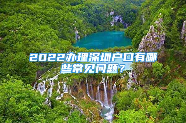 2022辦理深圳戶口有哪些常見問題？