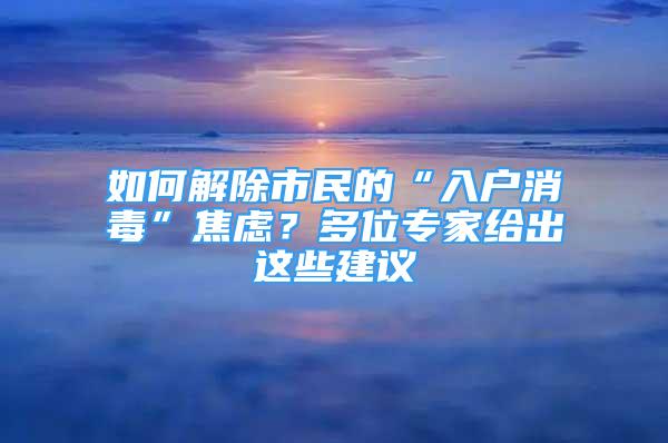 如何解除市民的“入戶消毒”焦慮？多位專家給出這些建議