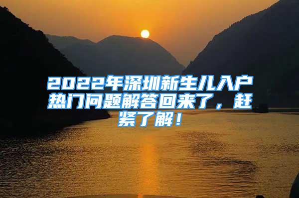 2022年深圳新生兒入戶熱門(mén)問(wèn)題解答回來(lái)了，趕緊了解！