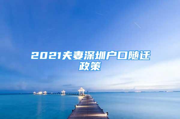 2021夫妻深圳戶口隨遷政策