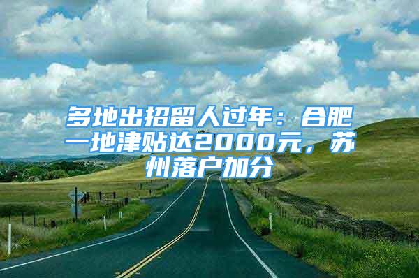 多地出招留人過年：合肥一地津貼達(dá)2000元，蘇州落戶加分