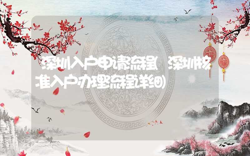 深圳入戶申請(qǐng)流程(深圳核準(zhǔn)入戶辦理流程詳細(xì))