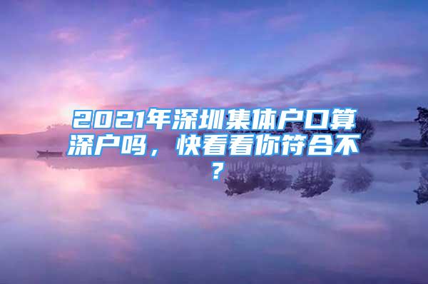 2021年深圳集體戶口算深戶嗎，快看看你符合不？