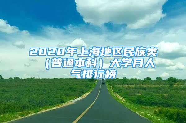 2020年上海地區(qū)民族類 （普通本科）大學(xué)月人氣排行榜