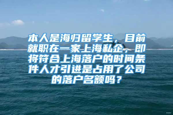 本人是海歸留學(xué)生，目前就職在一家上海私企，即將符合上海落戶的時(shí)間條件人才引進(jìn)是占用了公司的落戶名額嗎？