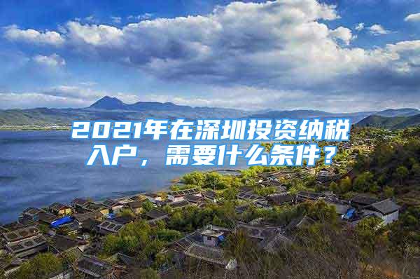 2021年在深圳投資納稅入戶，需要什么條件？