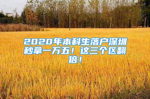 2020年本科生落戶深圳秒拿一萬(wàn)五！這三個(gè)區(qū)翻倍！