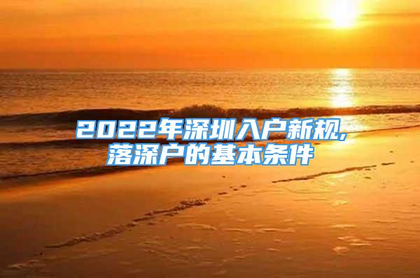 2022年深圳入戶新規(guī),落深戶的基本條件