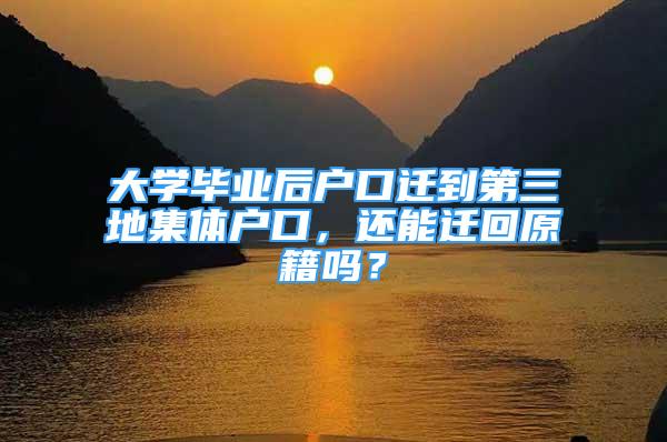 大學畢業(yè)后戶口遷到第三地集體戶口，還能遷回原籍嗎？