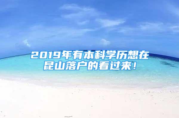 2019年有本科學(xué)歷想在昆山落戶的看過來！