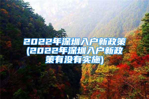 2022年深圳入戶新政策(2022年深圳入戶新政策有沒有實(shí)施)