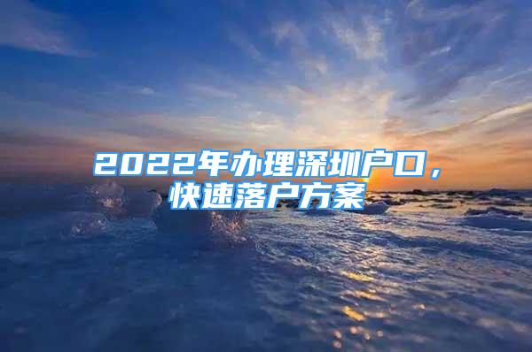 2022年辦理深圳戶口，快速落戶方案