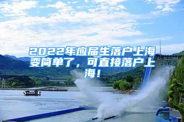 2022年應(yīng)屆生落戶上海變簡(jiǎn)單了，可直接落戶上海！