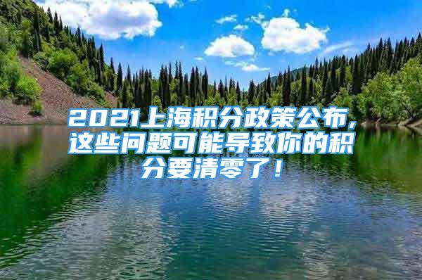 2021上海積分政策公布,這些問(wèn)題可能導(dǎo)致你的積分要清零了！