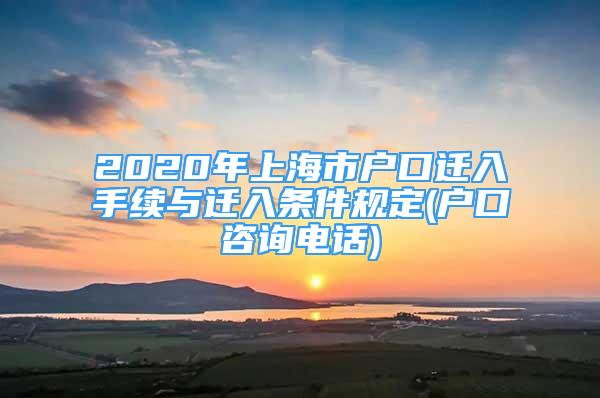 2020年上海市戶(hù)口遷入手續(xù)與遷入條件規(guī)定(戶(hù)口咨詢(xún)電話(huà))