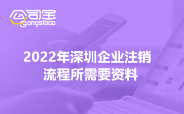 2022年深圳企業(yè)注銷流程所需要資料(非常詳細的解答)