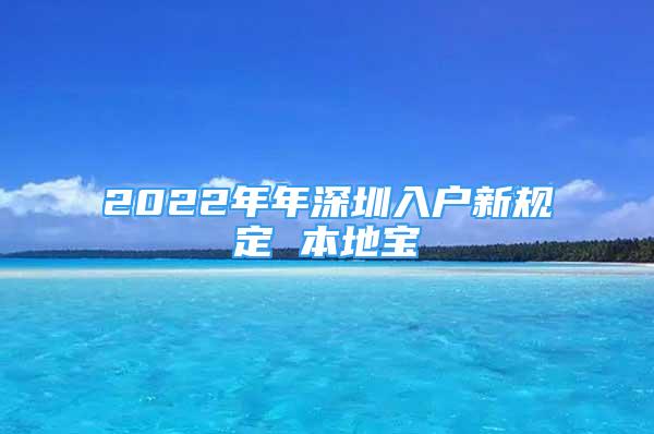 2022年年深圳入戶新規(guī)定 本地寶