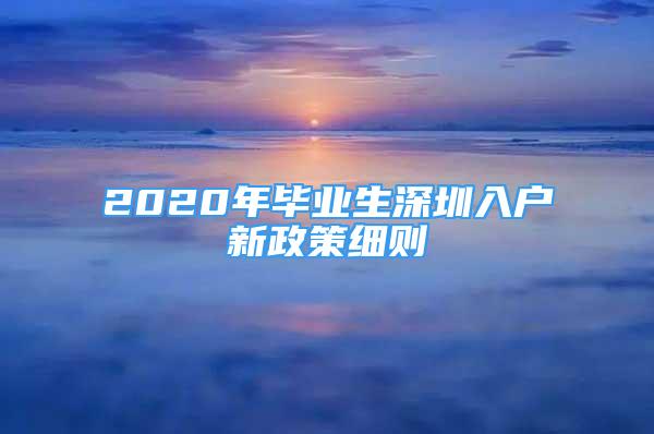 2020年畢業(yè)生深圳入戶新政策細則