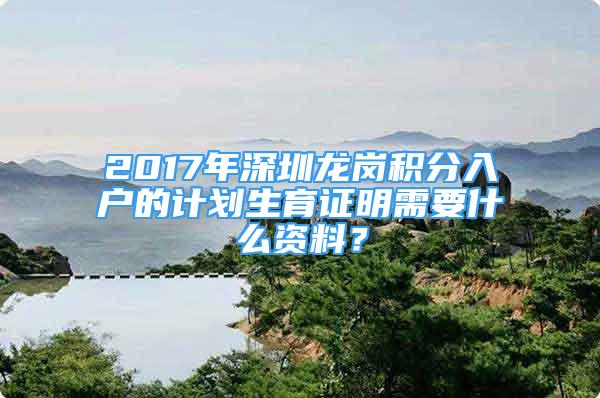 2017年深圳龍崗積分入戶的計劃生育證明需要什么資料？