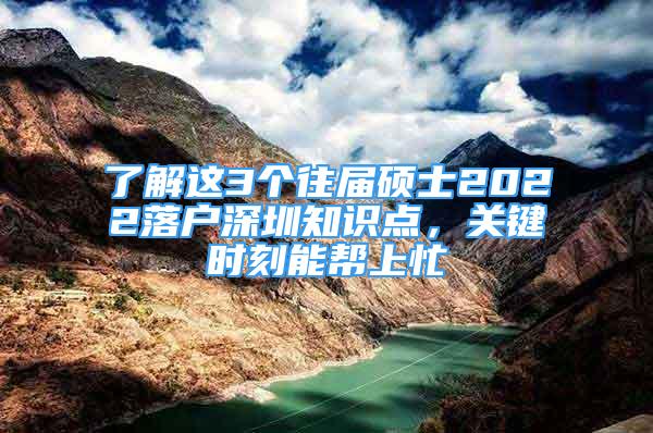 了解這3個(gè)往屆碩士2022落戶深圳知識(shí)點(diǎn)，關(guān)鍵時(shí)刻能幫上忙