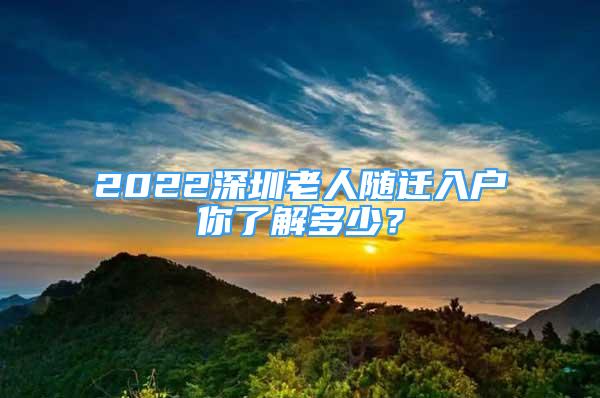 2022深圳老人隨遷入戶(hù)你了解多少？