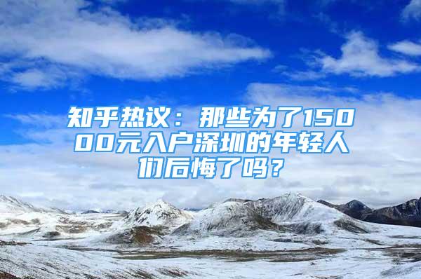 知乎熱議：那些為了15000元入戶深圳的年輕人們后悔了嗎？