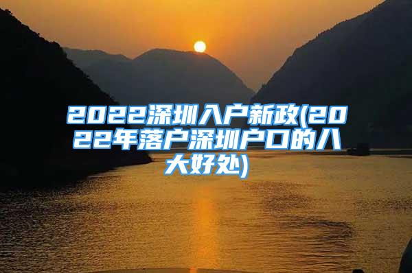 2022深圳入戶新政(2022年落戶深圳戶口的八大好處)