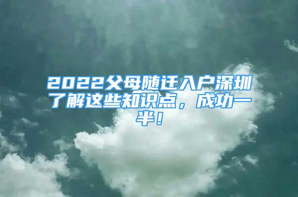 2022父母隨遷入戶深圳了解這些知識點(diǎn)，成功一半！