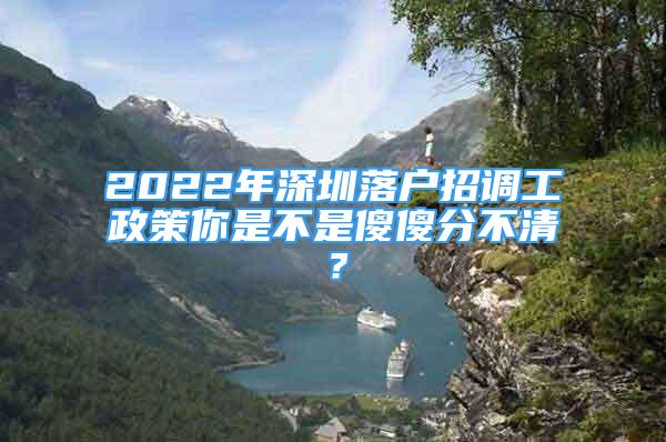 2022年深圳落戶(hù)招調(diào)工政策你是不是傻傻分不清？