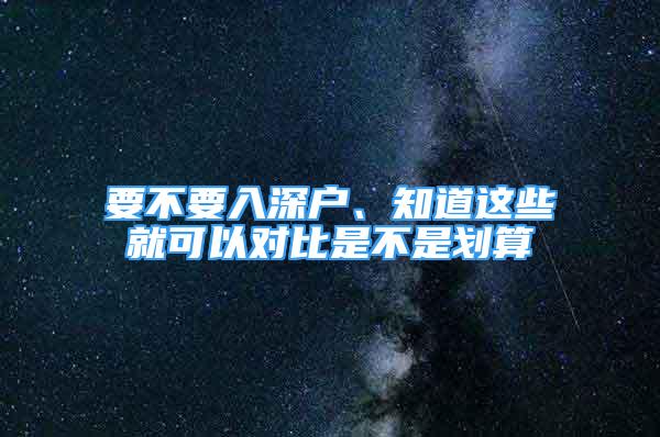 要不要入深戶(hù)、知道這些就可以對(duì)比是不是劃算