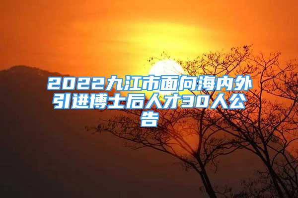 2022九江市面向海內(nèi)外引進(jìn)博士后人才30人公告