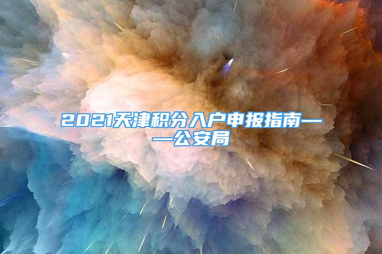 2021天津積分入戶申報(bào)指南——公安局