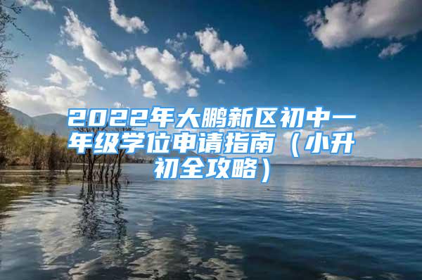 2022年大鵬新區(qū)初中一年級學位申請指南（小升初全攻略）