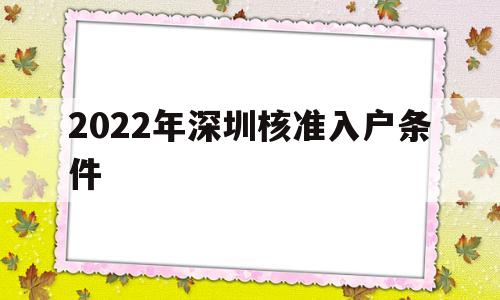 2022年深圳核準入戶條件(深圳入戶條件2021新規(guī)定什么時候?qū)嵭? 深圳核準入戶