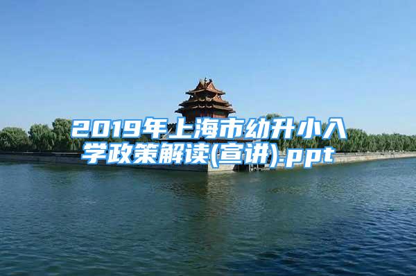 2019年上海市幼升小入學(xué)政策解讀(宣講).ppt