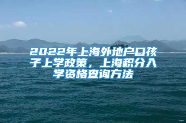 2022年上海外地戶口孩子上學(xué)政策，上海積分入學(xué)資格查詢方法