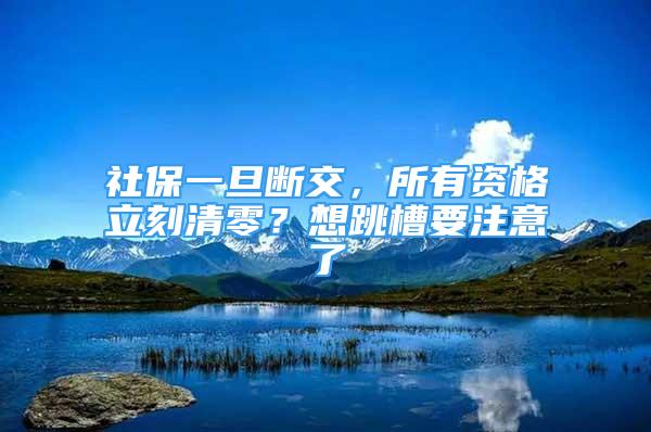 社保一旦斷交，所有資格立刻清零？想跳槽要注意了