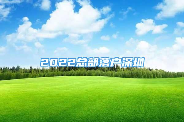 2022總部落戶深圳