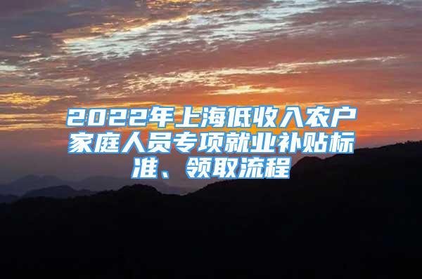 2022年上海低收入農(nóng)戶家庭人員專項(xiàng)就業(yè)補(bǔ)貼標(biāo)準(zhǔn)、領(lǐng)取流程