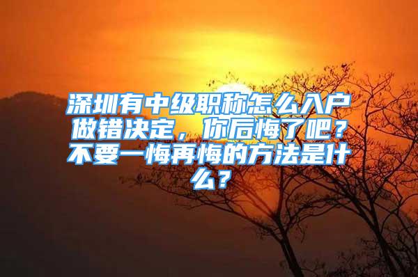 深圳有中級(jí)職稱怎么入戶做錯(cuò)決定，你后悔了吧？不要一悔再悔的方法是什么？