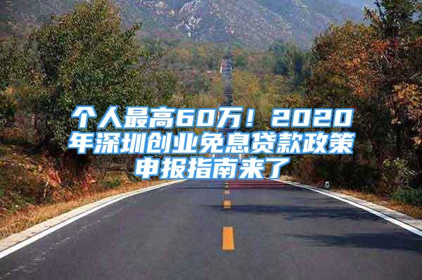 個人最高60萬！2020年深圳創(chuàng)業(yè)免息貸款政策申報指南來了