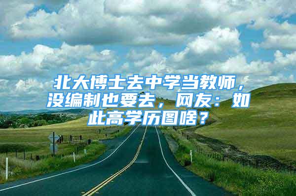 北大博士去中學(xué)當教師，沒編制也要去，網(wǎng)友：如此高學(xué)歷圖啥？