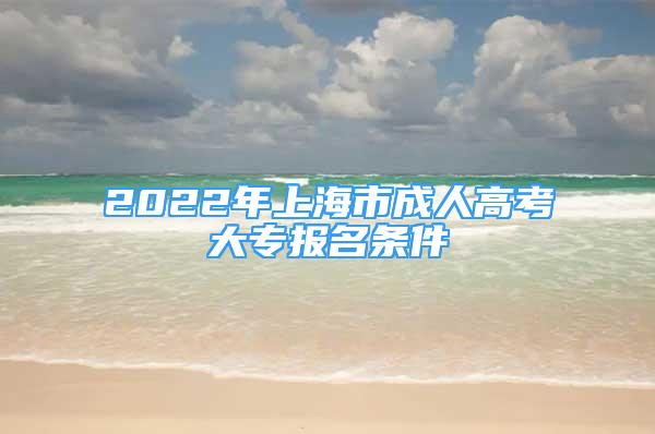 2022年上海市成人高考大專報名條件