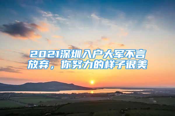 2021深圳入戶大軍不言放棄，你努力的樣子很美