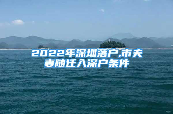 2022年深圳落戶,市夫妻隨遷入深戶條件