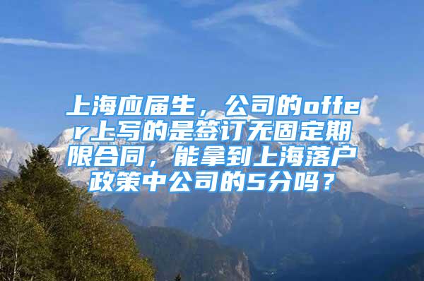 上海應(yīng)屆生，公司的offer上寫的是簽訂無固定期限合同，能拿到上海落戶政策中公司的5分嗎？