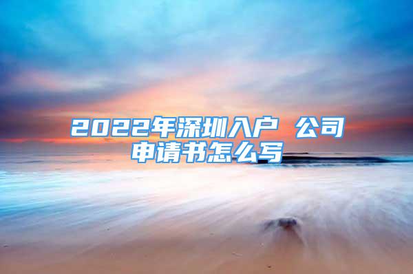 2022年深圳入戶 公司申請書怎么寫