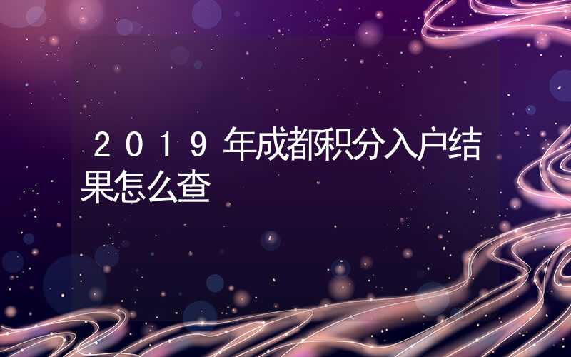 2019年成都積分入戶結(jié)果怎么查